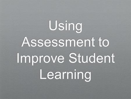 Using Assessment to Improve Student Learning. There are two main types of assessment: Summative assessment Formative assessment.