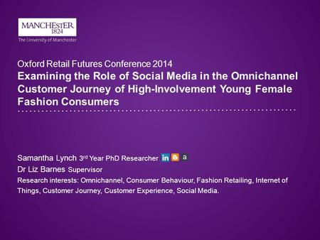 Oxford Retail Futures Conference 2014 Examining the Role of Social Media in the Omnichannel Customer Journey of High-Involvement Young Female Fashion Consumers.
