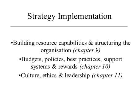 Strategy Implementation Building resource capabilities & structuring the organisation (chapter 9) Budgets, policies, best practices, support systems &