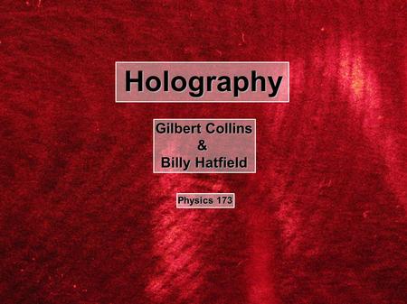 Holography Gilbert Collins & Billy Hatfield Physics 173.