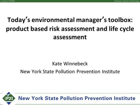 Today’s environmental manager’s toolbox: product based risk assessment and life cycle assessment Kate Winnebeck New York State Pollution Prevention Institute.