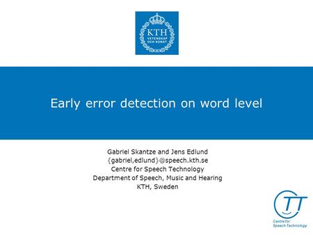 TT Centre for Speech Technology Early error detection on word level Gabriel Skantze and Jens Edlund Centre for Speech Technology.