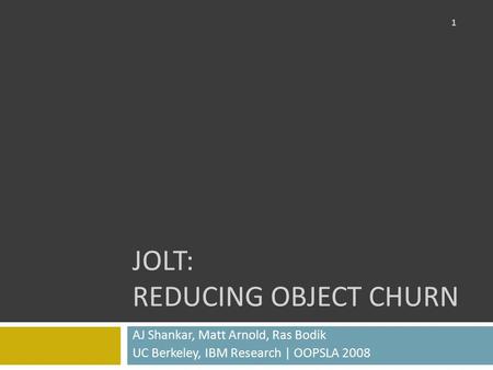 JOLT: REDUCING OBJECT CHURN AJ Shankar, Matt Arnold, Ras Bodik UC Berkeley, IBM Research | OOPSLA 2008 1.