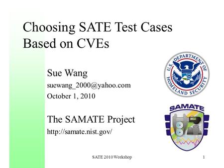 Choosing SATE Test Cases Based on CVEs Sue Wang October 1, 2010 The SAMATE Project  1SATE 2010 Workshop.