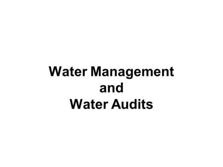 Water Management and Water Audits. WATER MANAGEMENT The basic processes of managing water for human use are: –collection –storage –treatment and, –distribution.