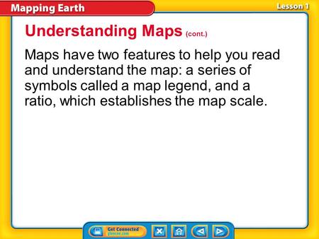 Lesson 1-1 Maps have two features to help you read and understand the map: a series of symbols called a map legend, and a ratio, which establishes the.