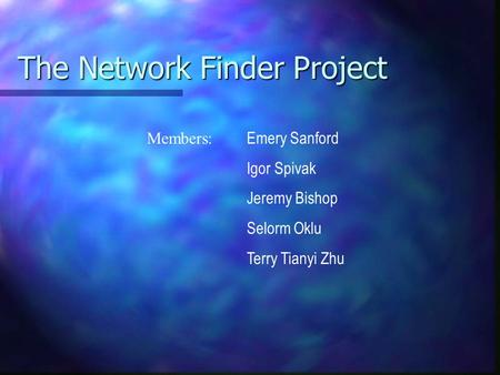 The Network Finder Project Members: Emery Sanford Igor Spivak Jeremy Bishop Selorm Oklu Terry Tianyi Zhu.