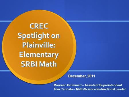 CREC Spotlight on Plainville: Elementary SRBI Math Maureen Brummett – Assistant Superintendent Tom Cannata – Math/Science Instructional Leader December,