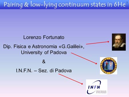 Pairing & low-lying continuum states in 6He Lorenzo Fortunato Dip. Fisica e Astronomia «G.Galilei», University of Padova & I.N.F.N. – Sez. di Padova 1.
