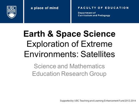 Earth & Space Science Exploration of Extreme Environments: Satellites Science and Mathematics Education Research Group Supported by UBC Teaching and Learning.
