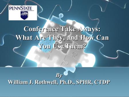 Conference Take Aways: What Are They, and How Can You Use Them? By William J. Rothwell, Ph.D., SPHR, CTDP By William J. Rothwell, Ph.D., SPHR, CTDP.