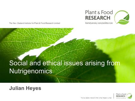 The New Zealand Institute for Plant & Food Research Limited Social and ethical issues arising from Nutrigenomics Julian Heyes.