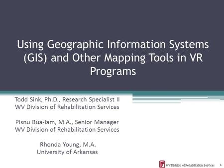 Using Geographic Information Systems (GIS) and Other Mapping Tools in VR Programs Todd Sink, Ph.D., Research Specialist II WV Division of Rehabilitation.