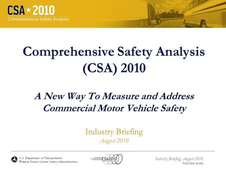 U.S. Department of Transportation Federal Motor Carrier Safety Administration Industry Briefing, August 2010 FMC-CSA-10-002 Comprehensive Safety Analysis.