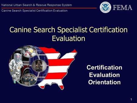 1 National Urban Search & Rescue Response System Canine Search Specialist Certification Evaluation Canine Search Specialist Certification Evaluation Certification.