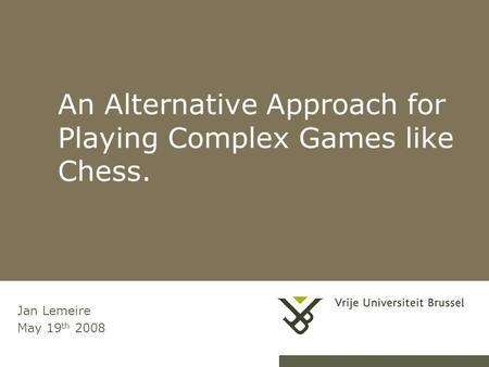 An Alternative Approach for Playing Complex Games like Chess. 1Alternative Game Playing Approach Jan Lemeire May 19 th 2008.