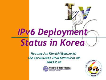 IPv6 Deployment Status in Korea Hyoung-Jun Kim The 1st GLOBAL IPv6 Summit in AP 2003.2.26.