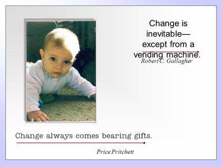 Change is inevitable— except from a vending machine. Robert C. Gallagher Change always comes bearing gifts. Price Pritchett.