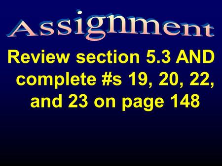 Review section 5.3 AND complete #s 19, 20, 22, and 23 on page 148.