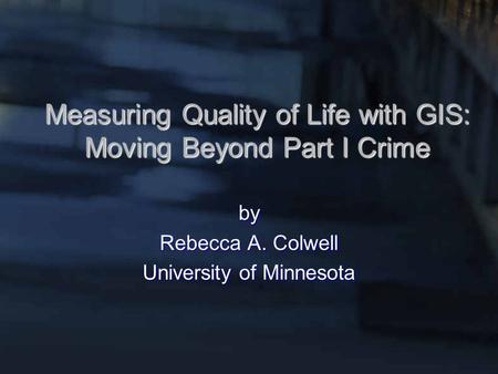 Measuring Quality of Life with GIS: Moving Beyond Part I Crime