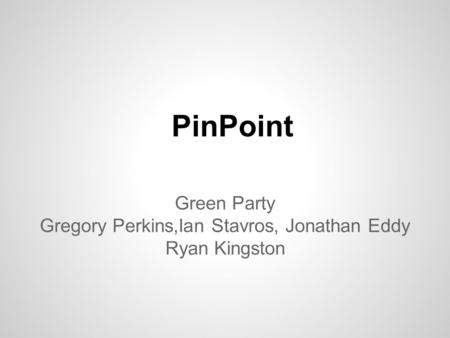 PinPoint Green Party Gregory Perkins,Ian Stavros, Jonathan Eddy Ryan Kingston.