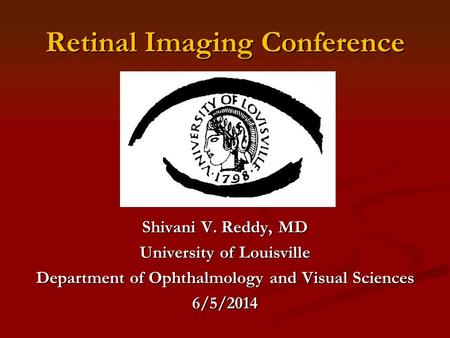 Retinal Imaging Conference Shivani V. Reddy, MD University of Louisville Department of Ophthalmology and Visual Sciences 6/5/2014.