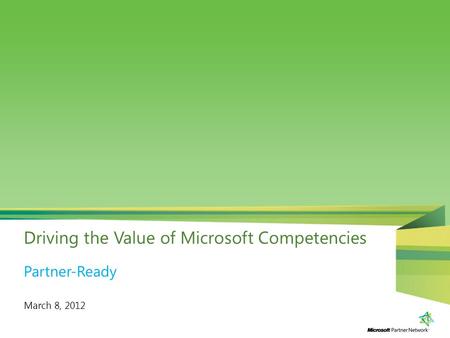 Driving the Value of Microsoft Competencies March 8, 2012 Partner-Ready.