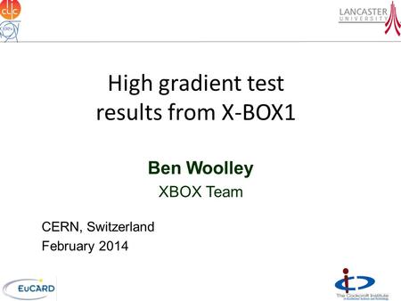 High gradient test results from X-BOX1 Ben Woolley XBOX Team CERN, Switzerland February 2014.
