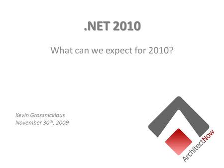 .NET 2010 What can we expect for 2010? Kevin Grossnicklaus November 30 th, 2009.
