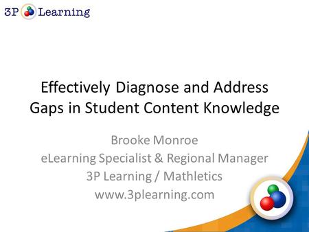 Effectively Diagnose and Address Gaps in Student Content Knowledge Brooke Monroe eLearning Specialist & Regional Manager 3P Learning / Mathletics www.3plearning.com.