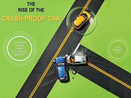 THE RISE OF THE CRASH-PROOF CAR John Capp & Bakhtiar Litkouhi IEEE Spectrum May 2014 IS 376 September 4, 2014.