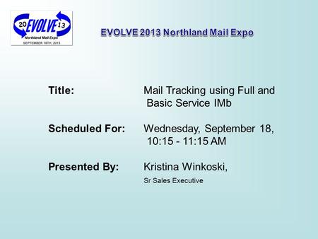 Title: Mail Tracking using Full and Basic Service IMb Scheduled For: Wednesday, September 18, 10:15 - 11:15 AM Presented By: Kristina Winkoski, Sr Sales.