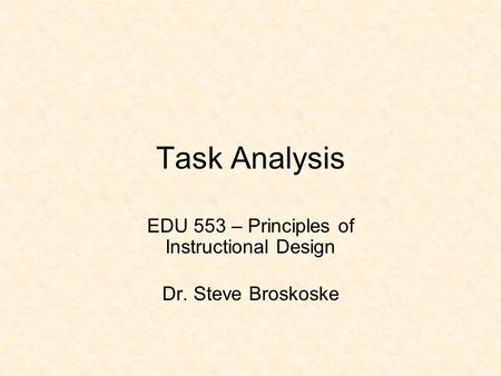 Task Analysis EDU 553 – Principles of Instructional Design Dr. Steve Broskoske.