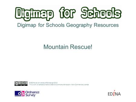 Digimap for Schools Geography Resources Mountain Rescue! © EDINA at University of Edinburgh 2013 This work is licensed under a Creative Commons Attribution.