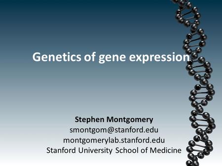 Genetics of gene expression Stephen Montgomery montgomerylab.stanford.edu Stanford University School of Medicine.