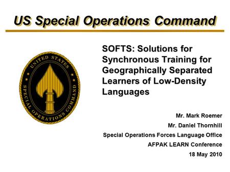 SOFTS: Solutions for Synchronous Training for Geographically Separated Learners of Low-Density Languages Mr. Mark Roemer Mr. Daniel Thornhill Special Operations.