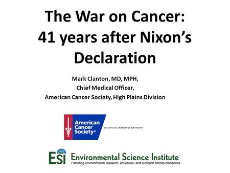 The War on Cancer: 41 years after Nixon’s Declaration Mark Clanton, MD, MPH, Chief Medical Officer, American Cancer Society, High Plains Division.