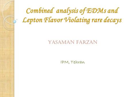 Combined analysis of EDMs and Lepton Flavor Violating rare decays YASAMAN FARZAN IPM, Tehran.