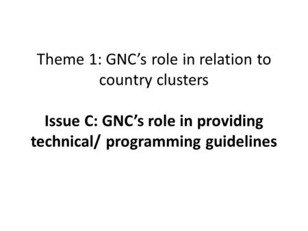 Theme 1: GNC’s role in relation to country clusters Issue C: GNC’s role in providing technical/ programming guidelines.