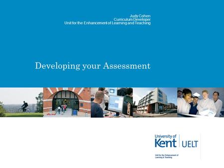 Developing your Assessment Judy Cohen Curriculum Developer Unit for the Enhancement of Learning and Teaching.