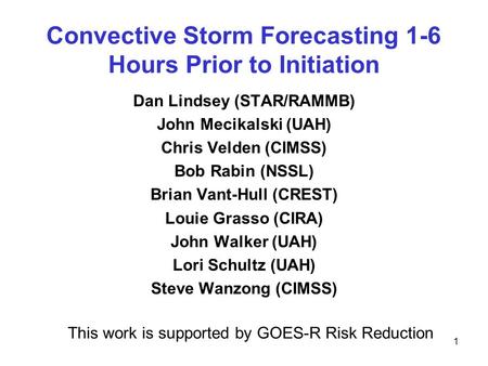 Convective Storm Forecasting 1-6 Hours Prior to Initiation Dan Lindsey (STAR/RAMMB) John Mecikalski (UAH) Chris Velden (CIMSS) Bob Rabin (NSSL) Brian Vant-Hull.