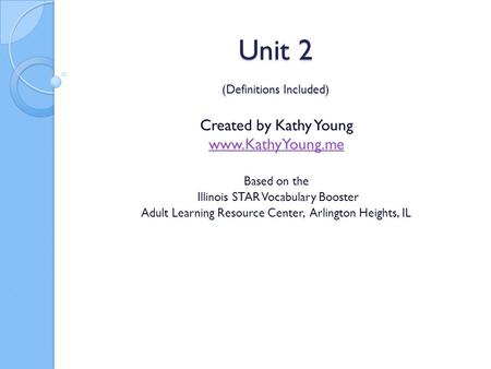 Unit 2 (Definitions Included) Created by Kathy Young www.KathyYoung.me Based on the Illinois STAR Vocabulary Booster Adult Learning Resource Center, Arlington.