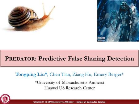 1 U NIVERSITY OF M ASSACHUSETTS, A MHERST School of Computer Science P REDATOR : Predictive False Sharing Detection Tongping Liu*, Chen Tian, Ziang Hu,