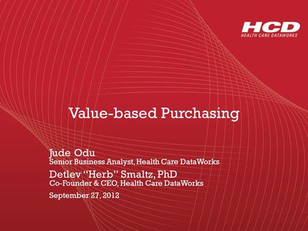 Value-based Purchasing Jude Odu Senior Business Analyst, Health Care DataWorks Detlev “Herb” Smaltz, PhD Co-Founder & CEO, Health Care DataWorks September.