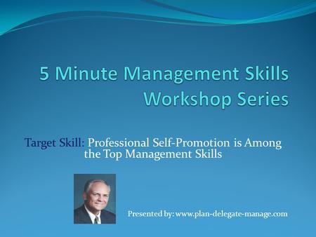 Target Skill: Professional Self-Promotion is Among the Top Management Skills Presented by: www.plan-delegate-manage.com.