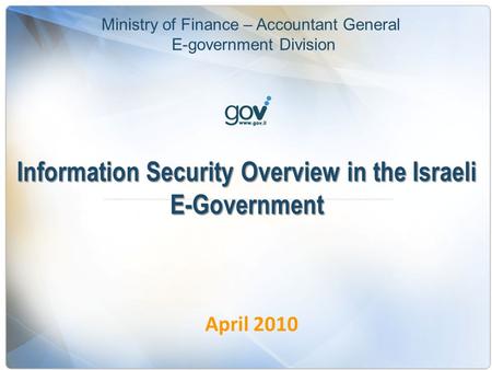 Information Security Overview in the Israeli E-Government April 2010 Ministry of Finance – Accountant General E-government Division.