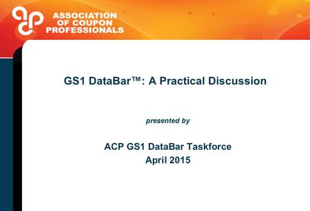 GS1 DataBar™: A Practical Discussion presented by ACP GS1 DataBar Taskforce April 2015.