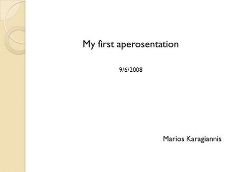 My first aperosentation 9/6/2008 Marios Karagiannis.