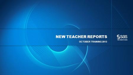 Copyright © 2013, SAS Institute Inc. All rights reserved. NEW TEACHER REPORTS OCTOBER TRAINING 2013.