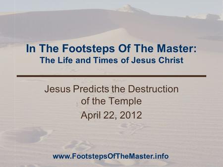 In The Footsteps Of The Master: The Life and Times of Jesus Christ Jesus Predicts the Destruction of the Temple April 22, 2012 www.FootstepsOfTheMaster.info.